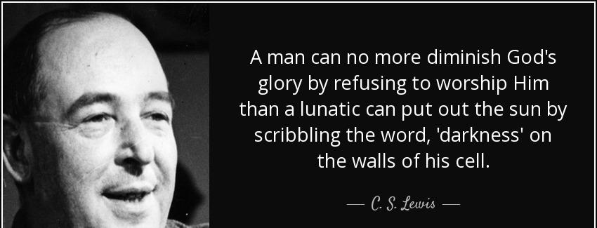 quote a man can no more diminish god s glory by refusing to worship him than a lunatic can c s lewis Quotes