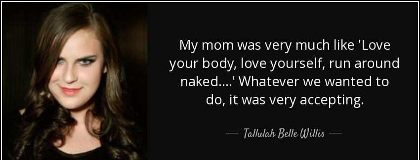 quote my mom was very much like love your body love yourself run around naked whatever we tallulah belle willis Quotes