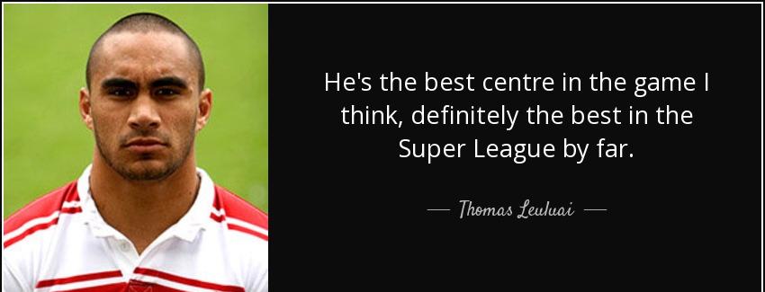 quote he s the best centre in the game i think definitely the best in the super league by thomas leuluai Quotes