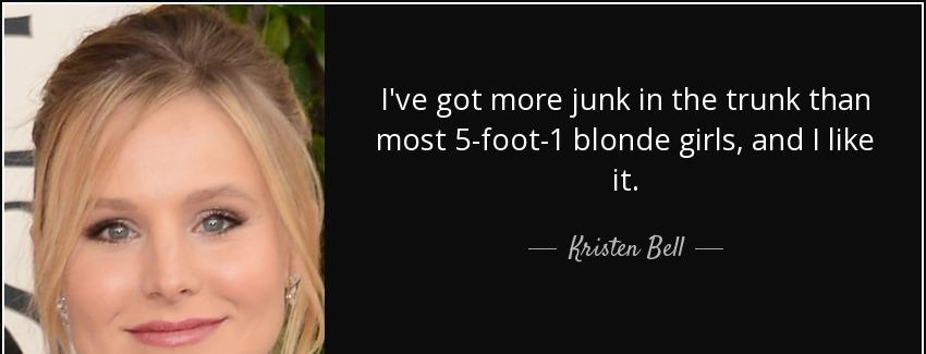 quote i ve got more junk in the trunk than most 5 foot 1 blonde girls and i like it kristen bell Quotes