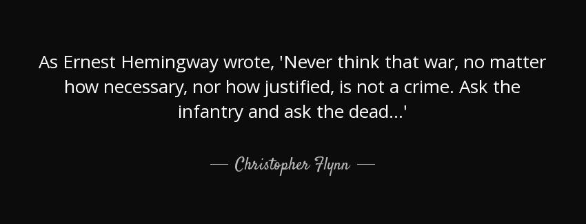 quote as ernest hemingway wrote never think that war no matter how necessary nor how justified christopher flynn Quotes