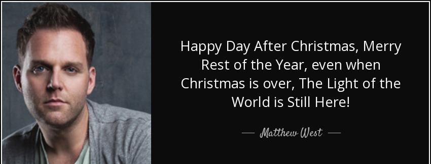 quote happy day after christmas merry rest of the year even when christmas is over the light matthew west Quotes