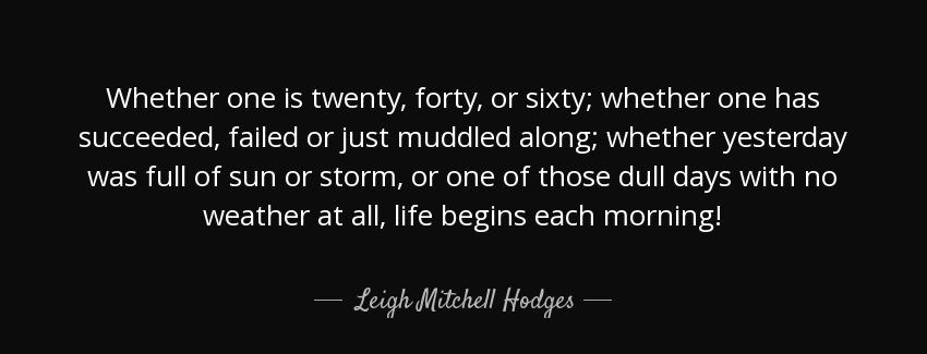 quote whether one is twenty forty or sixty whether one has succeeded failed or just muddled leigh mitchell hodges Quotes