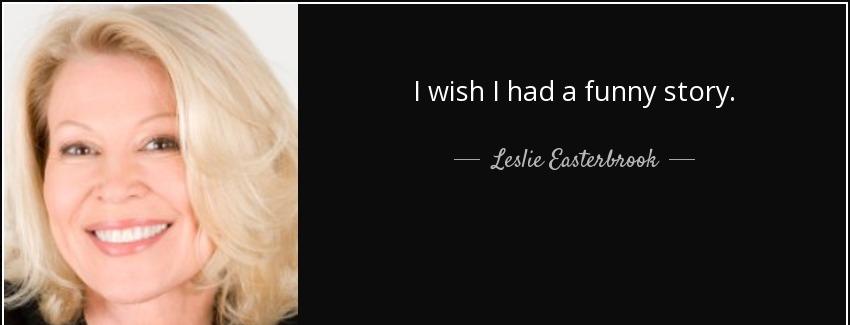quote i wish i had a funny story leslie easterbrook Quotes