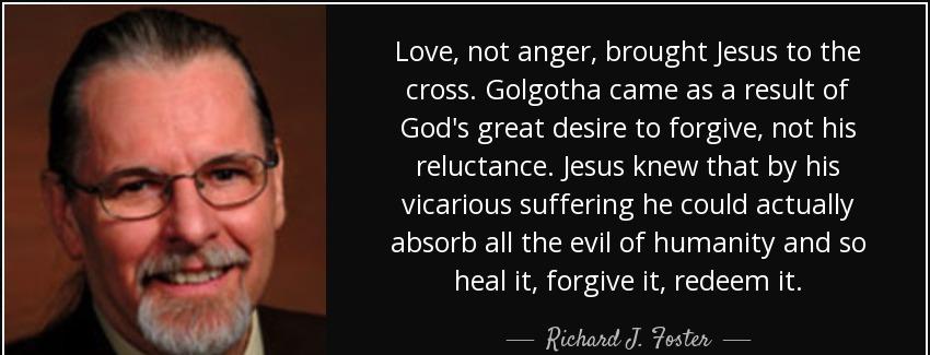 quote love not anger brought jesus to the cross golgotha came as a result of god s great desire richard j foster Quotes