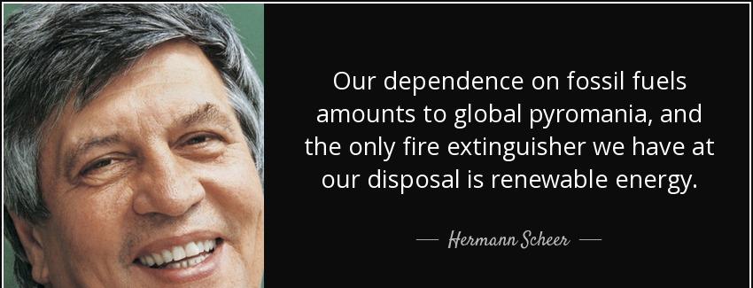 quote our dependence on fossil fuels amounts to global pyromania and the only fire extinguisher hermann scheer Quotes