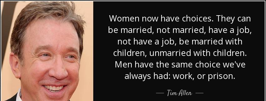 quote women now have choices they can be married not married have a job not have a job be tim allen Quotes