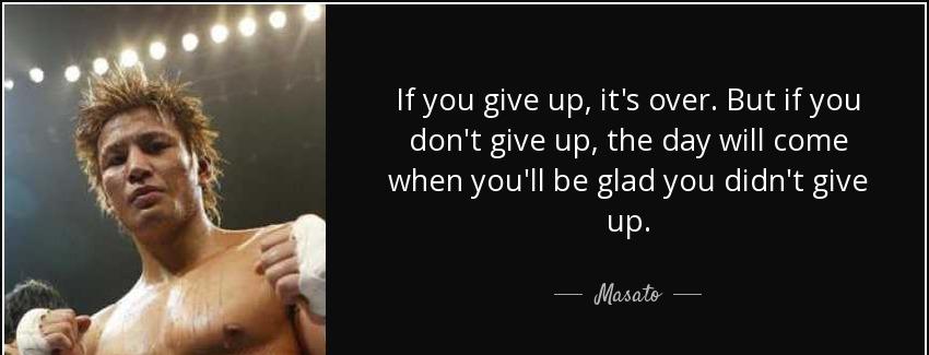 quote if you give up it s over but if you don t give up the day will come when you ll be glad masato Quotes