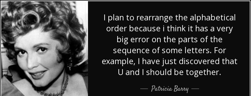 quote i plan to rearrange the alphabetical order because i think it has a very big error on patricia barry Quotes