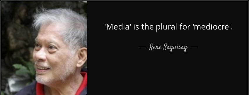 quote media is the plural for mediocre rene saguisag Quotes