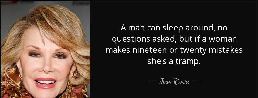quote a man can sleep around no questions asked but if a woman makes nineteen or twenty mistakes joan rivers Quotes