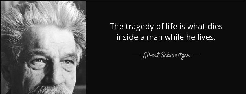 quote the tragedy of life is what dies inside a man while he lives albert schweitzer Quotes
