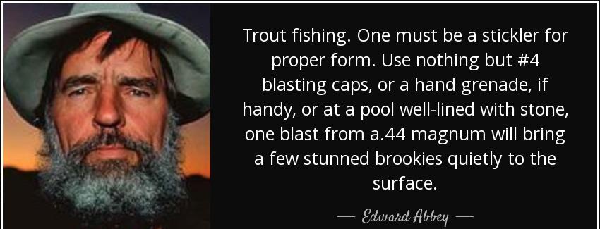 quote trout fishing one must be a stickler for proper form use nothing but 4 blasting caps edward abbey Quotes