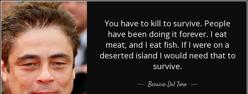 quote you have to kill to survive people have been doing it forever i eat meat and i eat fish benicio del toro Quotes