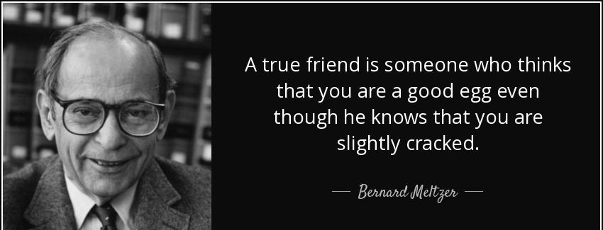 quote a true friend is someone who thinks that you are a good egg even though he knows that bernard meltzer Quotes