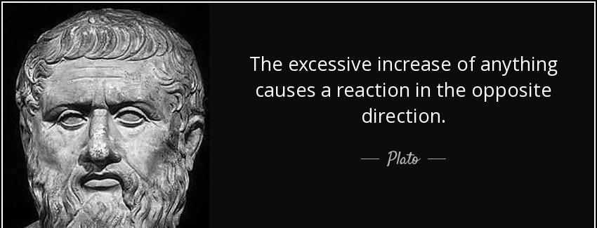 quote the excessive increase of anything causes a reaction in the opposite direction plato Quotes