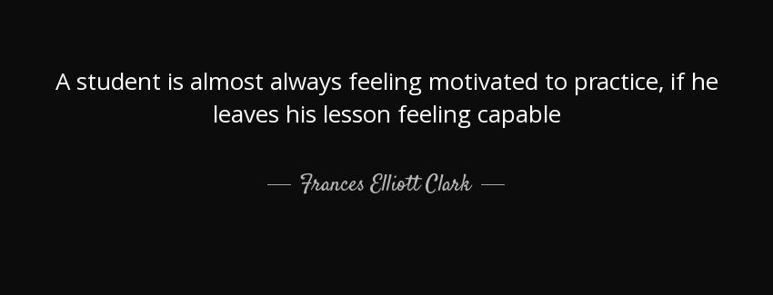 quote a student is almost always feeling motivated to practice if he leaves his lesson feeling frances elliott clark Quotes