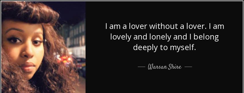 quote i am a lover without a lover i am lovely and lonely and i belong deeply to myself warsan shire Quotes