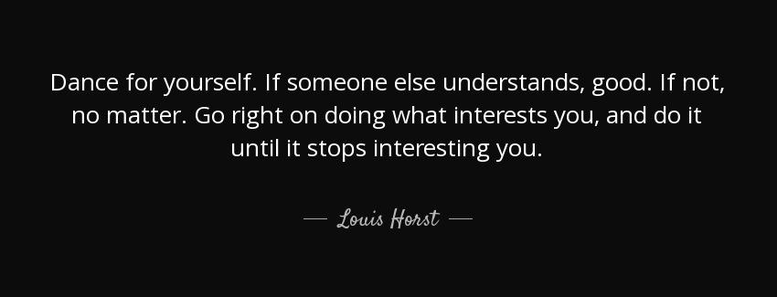 quote dance for yourself if someone else understands good if not no matter go right on doing louis horst Quotes