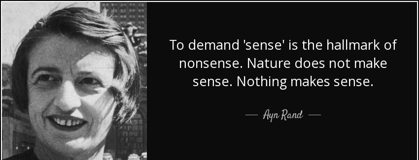 quote to demand sense is the hallmark of nonsense nature does not make sense nothing makes ayn rand Quotes