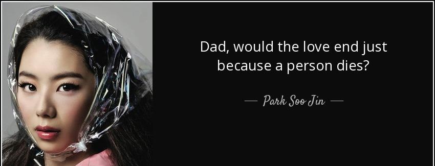 quote dad would the love end just because a person dies park soo jin Quotes