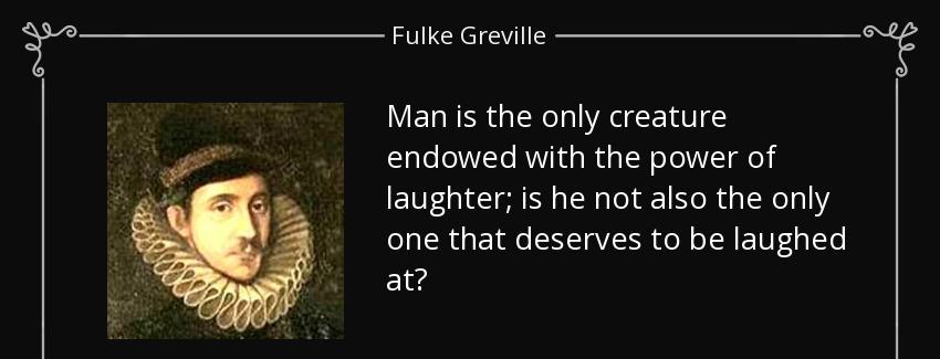 quote man is the only creature endowed with the power of laughter is he not also the only fulke greville Quotes