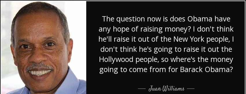 quote the question now is does obama have any hope of raising money i don t think he ll raise juan williams Quotes