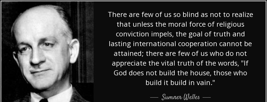 quote there are few of us so blind as not to realize that unless the moral force of religious sumner welles Quotes