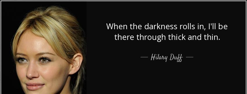 quote when the darkness rolls in i ll be there through thick and thin hilary duff Quotes