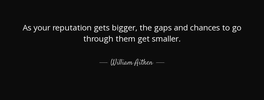 quote as your reputation gets bigger the gaps and chances to go through them get smaller william aitken Quotes
