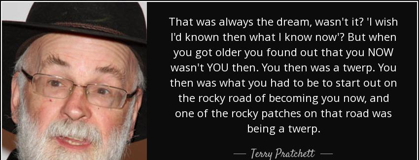 quote that was always the dream wasn t it i wish i d known then what i know now but when you terry pratchett Quotes