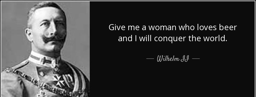 quote give me a woman who loves beer and i will conquer the world wilhelm ii Quotes