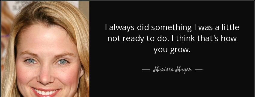 quote i always did something i was a little not ready to do i think that s how you grow marissa mayer Quotes
