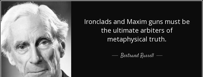 quote ironclads and maxim guns must be the ultimate arbiters of metaphysical truth bertrand russell Quotes