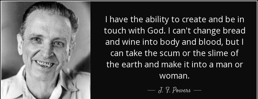quote i have the ability to create and be in touch with god i can t change bread and wine j f powers Quotes