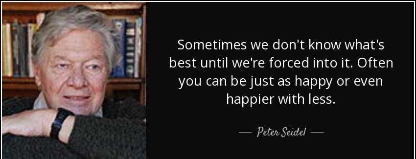 quote sometimes we don t know what s best until we re forced into it often you can be just peter seidel Quotes
