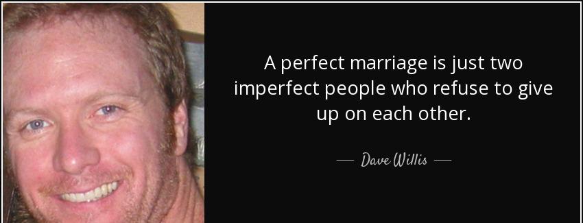 quote a perfect marriage is just two imperfect people who refuse to give up on each other dave willis Quotes