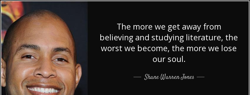 quote the more we get away from believing and studying literature the worst we become the shane warren jones Quotes