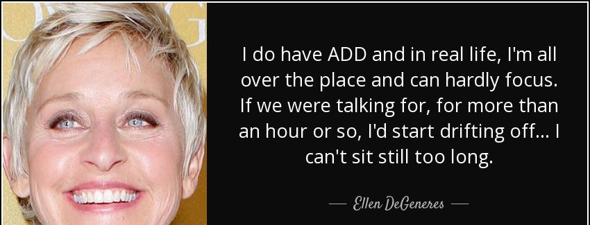 quote i do have add and in real life i m all over the place and can hardly focus if we were ellen degeneres Quotes