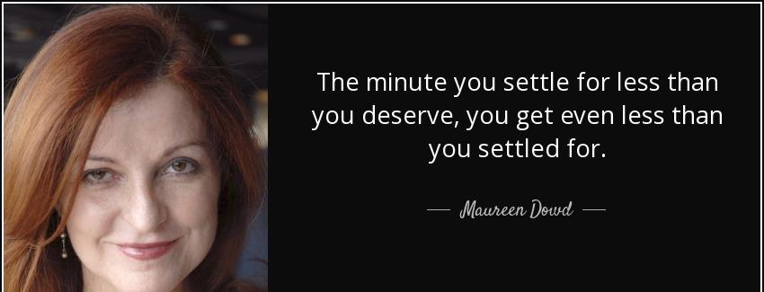 quote the minute you settle for less than you deserve you get even less than you settled for maureen dowd Quotes
