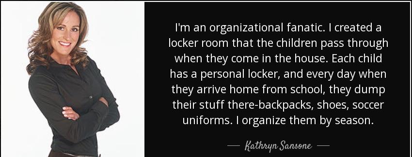 quote i m an organizational fanatic i created a locker room that the children pass through kathryn sansone Quotes