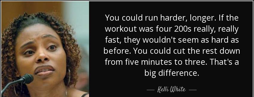 quote you could run harder longer if the workout was four 200s really really fast they wouldn kelli white Quotes