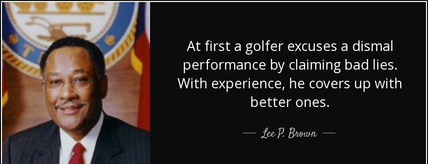 quote at first a golfer excuses a dismal performance by claiming bad lies with experience lee p brown Quotes