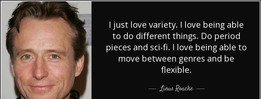 quote i just love variety i love being able to do different things do period pieces and sci linus roache Quotes