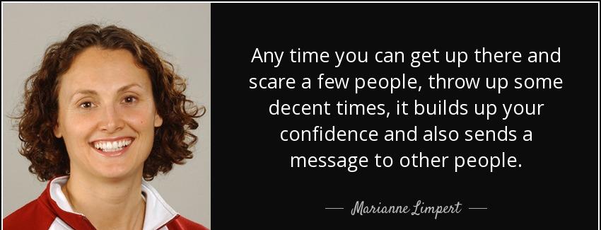 quote any time you can get up there and scare a few people throw up some decent times it builds marianne limpert Quotes