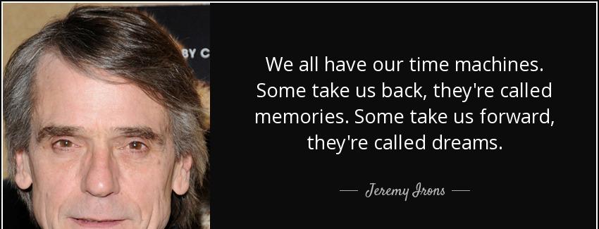 quote we all have our time machines some take us back they re called memories some take us jeremy irons Quotes