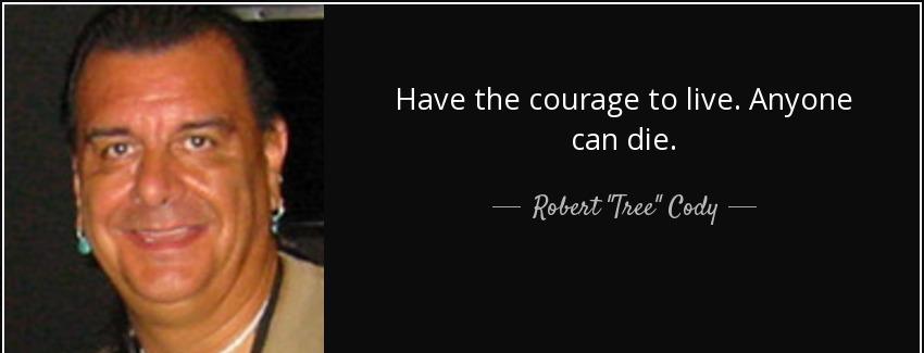 quote have the courage to live anyone can die robert tree cody Quotes