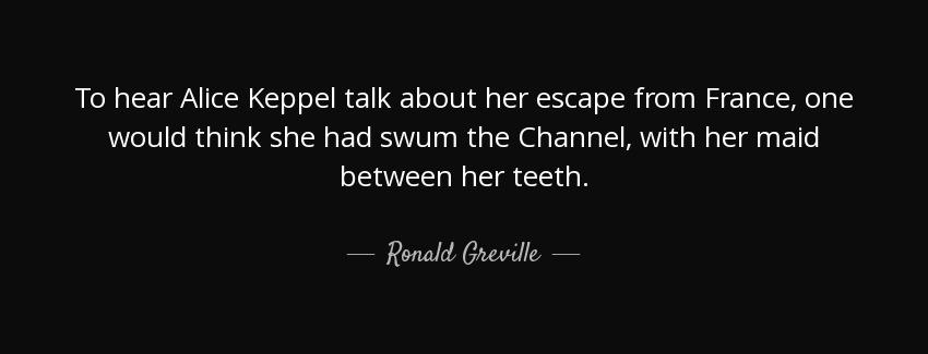 quote to hear alice keppel talk about her escape from france one would think she had swum ronald greville Quotes