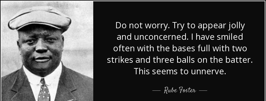 quote do not worry try to appear jolly and unconcerned i have smiled often with the bases rube foster Quotes