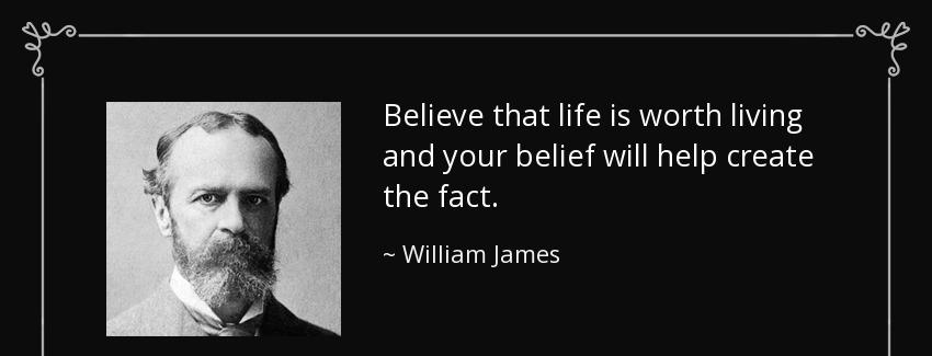 quote believe that life is worth living and your belief will help create the fact william james Quotes